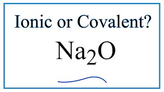 Is Na2O (Sodium oxide) Ionic or Covalent?