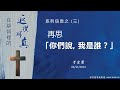 主日信息：在基督裡的返璞歸真(3) ：再思「你們說，我是誰？」     20240211  于宏潔