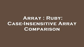 Array : Ruby: Case-Insensitive Array Comparison