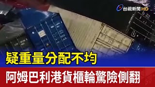 疑重量分配不均 阿姆巴利港貨櫃輪驚險側翻