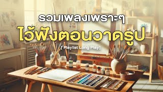 รวมเพลงเพราะๆ ไว้ฟังตอนวาดรูป [ Playlist Long Play ]