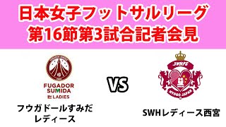 【試合後記者会見】日本女子フットサルリーグファイナルシーズン第16節第3試合フウガドールすみだレディースvsSWHレディース西宮（2024/12/15）