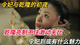 令妃与乾隆的初夜，乾隆克制不住激动无比，令妃到底有什么魅力？