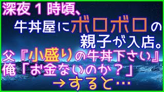 スカッとする話 【感動・泣ける】深夜1時頃、牛丼屋にボロボロの親子が入店。父『小盛りの牛丼下さい』俺「はい子供の分だけじゃん、お金ないのか？」→すると・・・スカッとしよまい