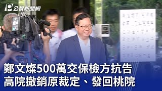 鄭文燦500萬交保檢方抗告 高院撤銷原裁定、發回桃院｜20240708 公視晚間新聞