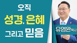 유영완목사_하늘중앙교회 | 오직 성경, 은혜, 그리고 믿음 (롬1:17) | 생명의 말씀