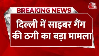 Breaking News: Delhi में साइबर गैंग की ठगी का बड़ा मामला |Delhi News | Cyber Gang | AajTak News