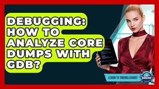 Debugging: How To Analyze Core Dumps With GDB? - Learn To Troubleshoot