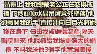 婚禮上，我和總裁老公正在交換戒指，下秒頭頂水晶吊燈意外墜落，他卻撇開我的手，直接沖向白月光將她護在身下，任由我被砸傷流產，隔天醫院醒來，他說補給我場更盛大的婚禮，不料我送他3個字他當場嚇傻#九點夜讀