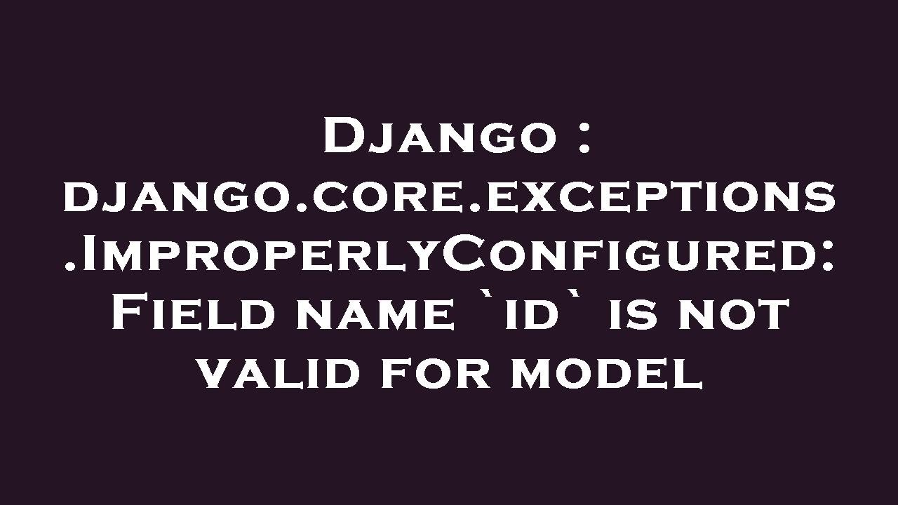 Django : Django.core.exceptions.ImproperlyConfigured: Field Name `id ...