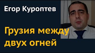 Егор Куроптев: Грузия между двух огней