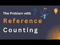 The Problem With Reference Counting | Garbage Collection