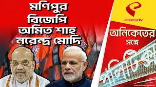 Aniketer sanghe politics | মণিপুর - বিজেপি - অমিত শাহ - নরেন্দ্র মোদি