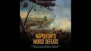 Napoleon’s Worst Defeats: The History and Legacy of the Battles that Stalled France’s Expansion