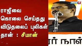 ராஜீவை கொலை செய்தது விடுதலைப் புலிகள் தான் : சீமான்