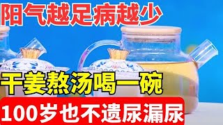 2024最新｜阳气越足病越少，夏季就要补阳气，干姜熬汤喝一碗，阳气从头补到脚, 100岁也不遗尿漏尿了【养生堂】