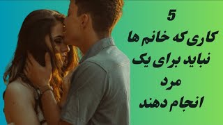 5کاری که نباید خانم ها برای یک مرد انجام بدن