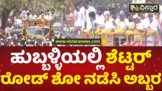 ಬೃಹತ್ ಮೆರವಣಿಗೆ ಮೂಲಕ ಶೆಟ್ಟರ್ ಶಕ್ತಿ ಪ್ರದರ್ಶನ!| Jagdish Shettar Road Show | Election 2023 |Vistara News