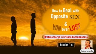 How to deal with Opposite Sex; Brahmcharya in Krishna Consciousness-Session 13