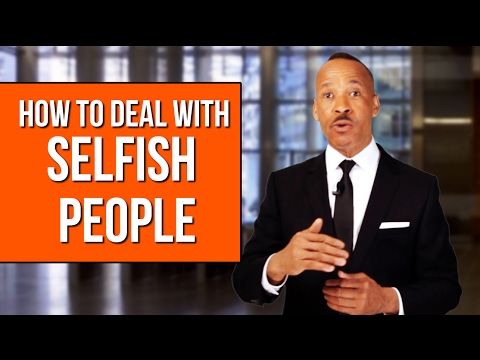 How To Deal With Selfish People - New Ways To Handle Them How To Deal With Selfish People - New Ways To Handle Them