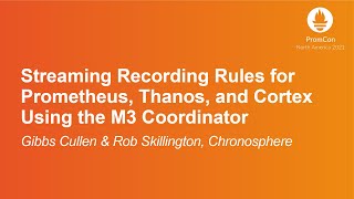 Streaming Recording Rules for Prometheus, Thanos, and Cortex Using... Gibbs Cullen & Rob Skillington