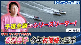 予選全勝のシリーズリーダー香川素子！ 今年初優勝に王手！│BOATCAST NEWS  2023年10月19日│