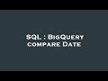SQL : BigQuery compare Date