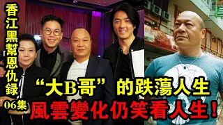 《香江黑幫恩仇錄》第六集：“大B哥”的跌蕩人生，風云變幻任笑看人生 ！| 解密檔案 |