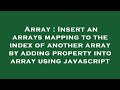Array : Insert an arrays mapping to the index of another array by adding property into array using j