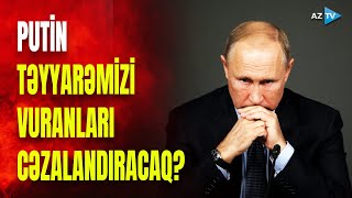 Putin təyyarəni vuranları cəzalandıracaq? - Azərbaycandan Rusiyaya SƏRT TƏLƏB