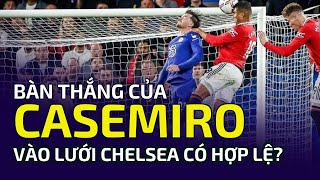 Bàn thắng của Casemiro vào lưới Chelsea có hợp lệ?