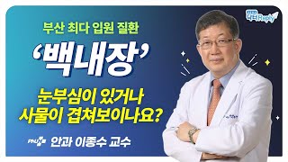 부산 최다 입원 질환 백내장! 눈부심이 있거나 사물이 겹쳐보이나요?