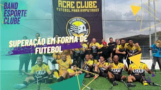 A superação em forma de esporte, conheça o Acre Clube futebol de amputados