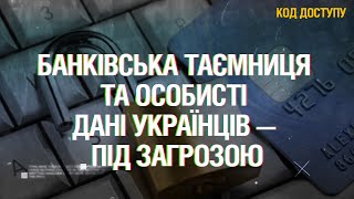 Код Доступу. Банківська таємниця та особисті дані українців — під загрозою