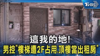 #獨家 這我的地! 男控「樓梯遭2F占用.頂樓當出租房」｜TVBS新聞 @TVBSNEWS02