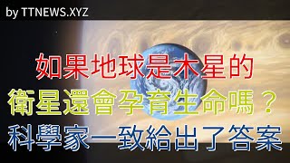 如果地球是木星的衛星還會孕育生命嗎？科學家一致給出了答案