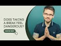 Does Taking a Break Feel Dangerous?