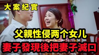 【大案纪实】男人性侵两个女儿，妻子惨遭灭口，夫妻做爱引血案，大案纪实