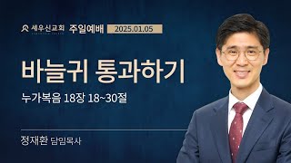 2025-1-5 | 바늘귀 통과하기 | 누가복음 18장 18-30절 | 정재환 목사 | 세우신교회 주일 예배 설교