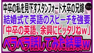 【感動する話】兄の結婚式で中卒の私を見下すスタンフォード大卒の兄嫁が英語のスピーチを強要「中卒のクズが話す英語は余興にピッタリねｗ」→ペラペラ話してみた結