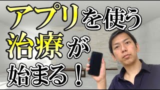 【4分動画】アプリを使う治療が始まる！治療用アプリが医療現場で使われる時代に！