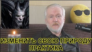 ИЗМЕНИТЬ СВОЮ ПРИРОДУ.  ПРАКТИКА. ВИДЕО ПЕРВОЕ