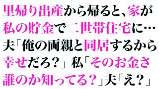 【スカッとする話】里帰り出産から帰ると、家が私の貯金で二世帯住宅に…夫「俺の両親と同居するから幸せだろ？」私「そのお金さ、誰のか知ってる？」夫「