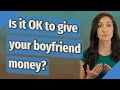 Is it OK to give your boyfriend money?