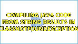 Compiling Java code from string results in ClassNotFoundException (2 Solutions!!)