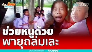 นักเรียนร้องไห้ระงมช่วยหนูด้วยกลัวพายุถล่ม | เรื่องร้อนอมรินทร์