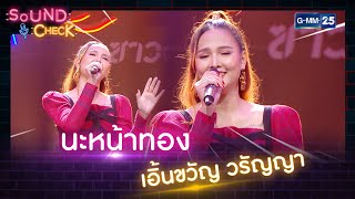 นะหน้าทอง - เอิ้นขวัญ วรัญญา | SOUND CHECK l 7 ก.ย. 65 l GMM25