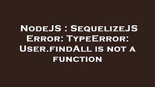 NodeJS : SequelizeJS Error: TypeError: User.findAll is not a function