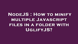 NodeJS : How to minify multiple Javascript files in a folder with UglifyJS?