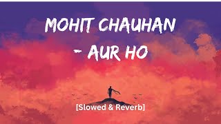 Mohit Chauhan - Aur Ho (Slowed & Reverb) | Rockstar Movie | Lofi